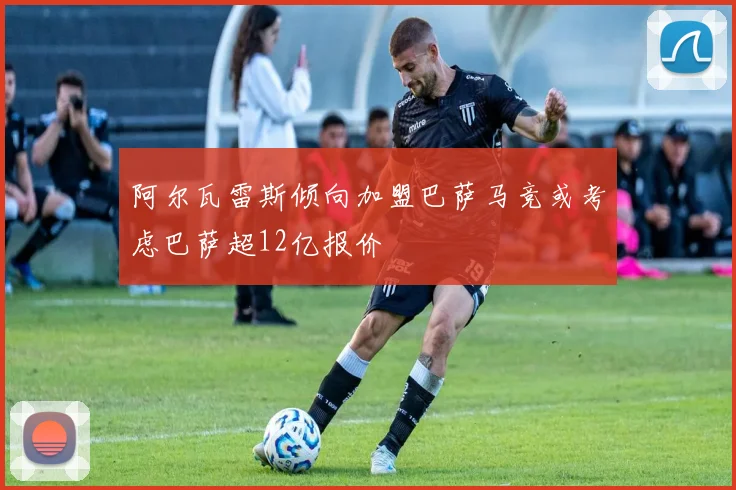 阿尔瓦雷斯倾向加盟巴萨马竞或考虑巴萨超12亿报价