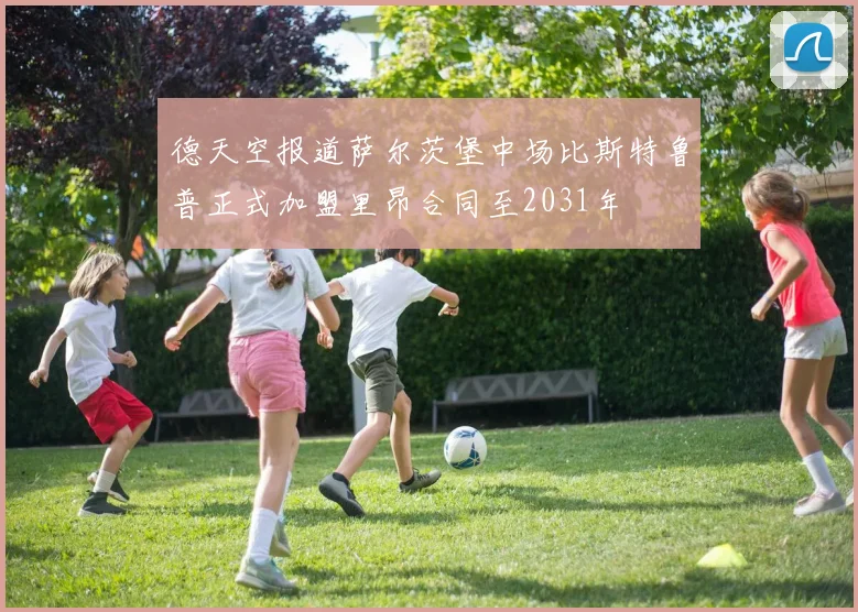德天空报道萨尔茨堡中场比斯特鲁普正式加盟里昂合同至2031年