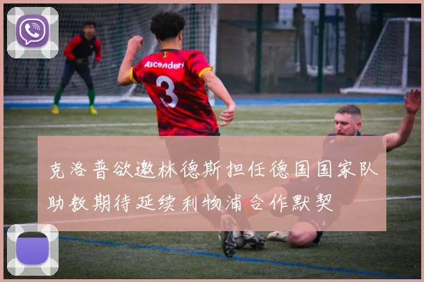 克洛普欲邀林德斯担任德国国家队助教期待延续利物浦合作默契