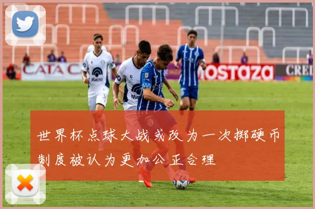 世界杯点球大战或改为一次掷硬币制度被认为更加公正合理