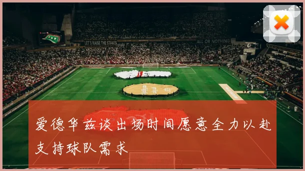 爱德华兹谈出场时间愿意全力以赴支持球队需求