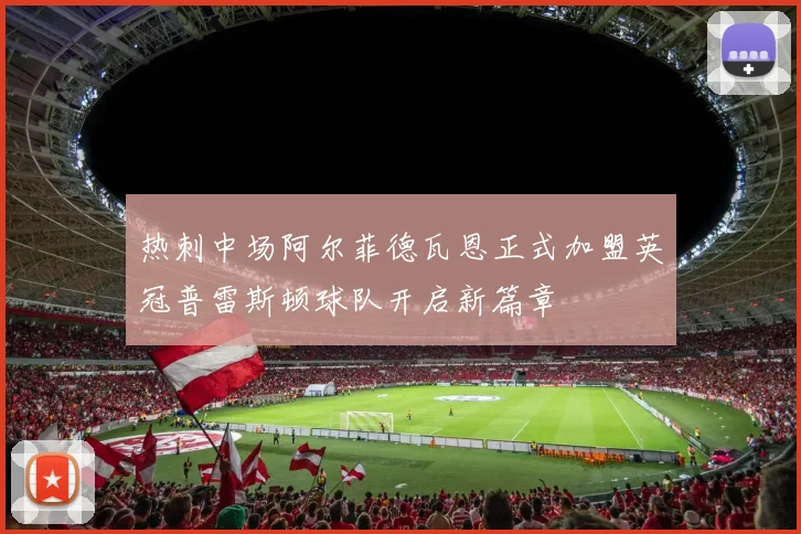 热刺中场阿尔菲德瓦恩正式加盟英冠普雷斯顿球队开启新篇章