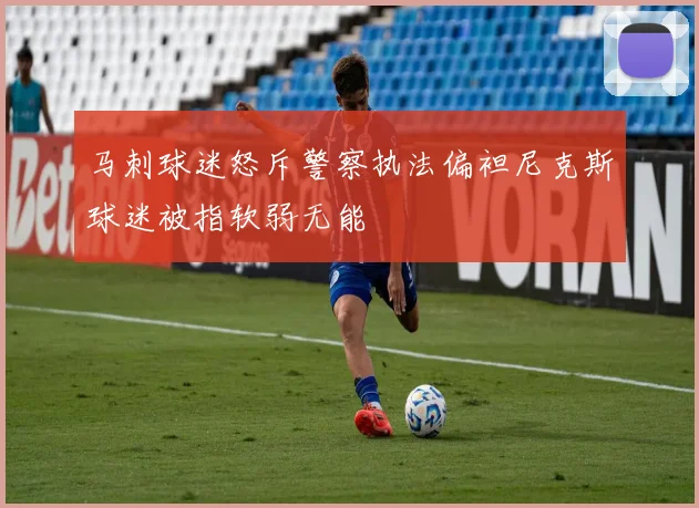 马刺球迷怒斥警察执法偏袒尼克斯球迷被指软弱无能