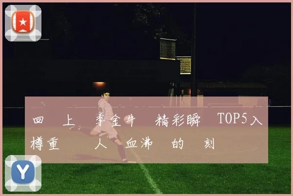 回顧上賽季金牛隊精彩瞬間TOP5入樽重溫讓人熱血沸騰的時刻