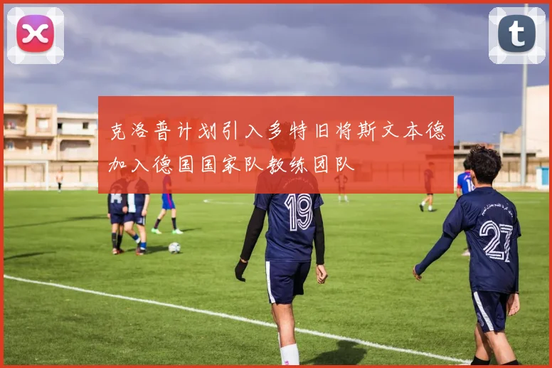 克洛普计划引入多特旧将斯文本德加入德国国家队教练团队